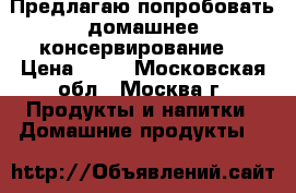 Предлагаю попробовать домашнее консервирование. › Цена ­ 70 - Московская обл., Москва г. Продукты и напитки » Домашние продукты   
